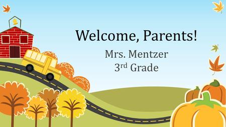 Welcome, Parents! Mrs. Mentzer 3 rd Grade. Get to know me. My experience 14 th year teaching 13 in 3 rd grade 1 year in first/second grade My other life.