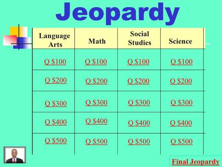 Jeopardy Language Arts Math Social Studies Science Q $100 Q $200 Q $300 Q $400 Q $500 Q $100 Q $200 Q $300 Q $400 Q $500 Final Jeopardy.