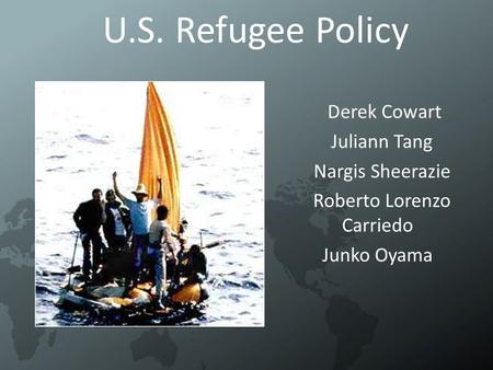 U.S. Refugee Policy Derek Cowart Juliann Tang Nargis Sheerazie Roberto Lorenzo Carriedo Junko Oyama.