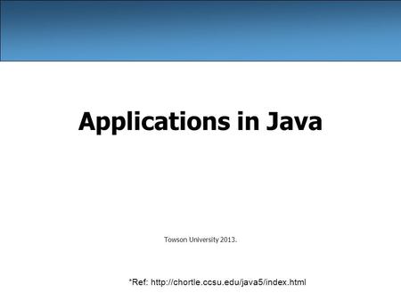 Applications in Java Towson University 2013. *Ref: