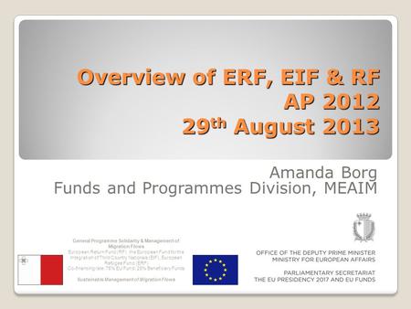Overview of ERF, EIF & RF AP 2012 29 th August 2013 Amanda Borg Funds and Programmes Division, MEAIM General Programme Solidarity & Management of Migration.