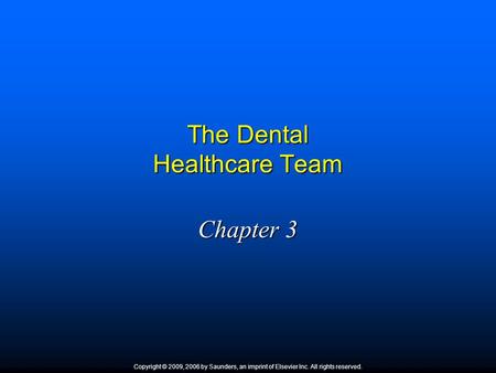 The Dental Healthcare Team Chapter 3 Copyright © 2009, 2006 by Saunders, an imprint of Elsevier Inc. All rights reserved.