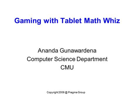 Copyright Pragma Group Gaming with Tablet Math Whiz Ananda Gunawardena Computer Science Department CMU.