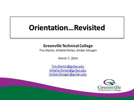 Orientation…RevisitedOrientation…Revisited Greenville Technical College Tim Martin, Mikelle Porter, Amber Morgan March 7, 2014