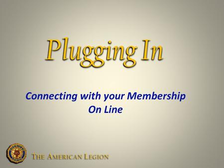 Plugging In Connecting with your Membership On Line T HE A MERICAN L EGION.
