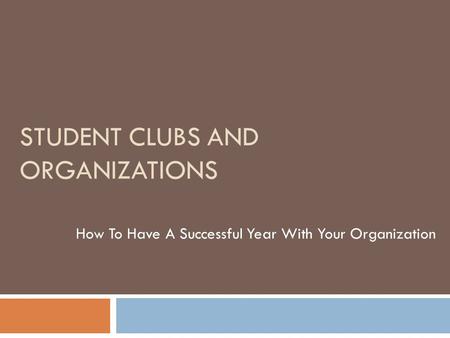 STUDENT CLUBS AND ORGANIZATIONS How To Have A Successful Year With Your Organization.