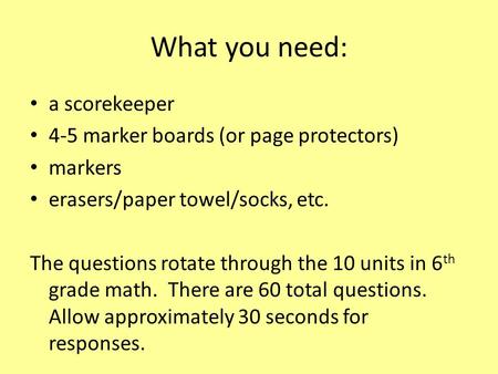 What you need: a scorekeeper 4-5 marker boards (or page protectors) markers erasers/paper towel/socks, etc. The questions rotate through the 10 units in.