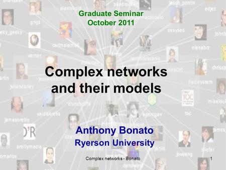 Complex networks - Bonato1 Complex networks and their models Anthony Bonato Ryerson University Graduate Seminar October 2011.