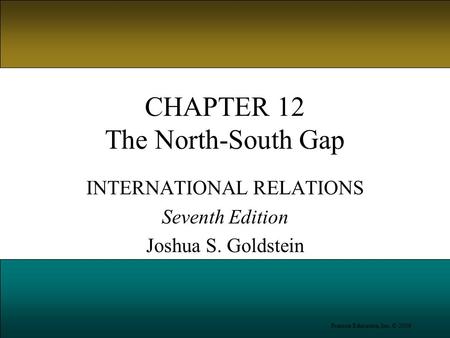 Pearson Education, Inc. © 2006 CHAPTER 12 The North-South Gap INTERNATIONAL RELATIONS Seventh Edition Joshua S. Goldstein.