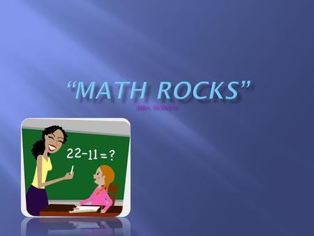  Math Rocks!  We need it everyday,  we need it when we work,  we need it when we play.  Math Rocks!  We use it every night.  We’ve got to rock.