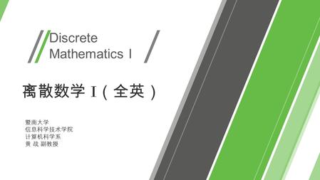 Discrete Mathematics I 暨南大学 信息科学技术学院 计算机科学系 黄 战 副教授 离散数学 I （全英）
