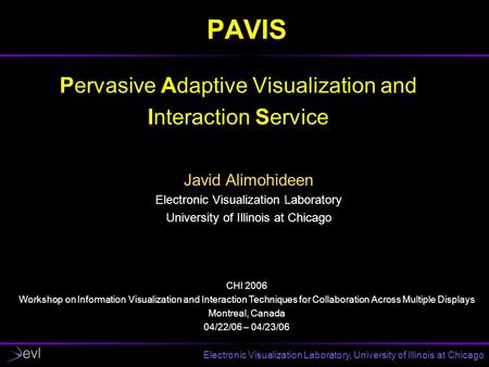 Electronic Visualization Laboratory, University of Illinois at Chicago PAVIS Pervasive Adaptive Visualization and Interaction Service Javid Alimohideen.
