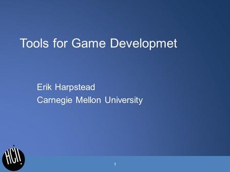 Tools for Game Developmet Erik Harpstead Carnegie Mellon University 1.