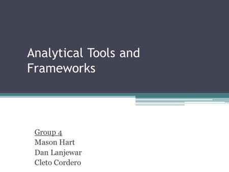 Analytical Tools and Frameworks Group 4 Mason Hart Dan Lanjewar Cleto Cordero.