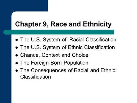 Chapter 9, Race and Ethnicity The U.S. System of Racial Classification The U.S. System of Ethnic Classification Chance, Context and Choice The Foreign-Born.