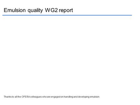 Emulsion quality WG2 report Thanks to all the OPERA colleagues who are engaged on handling and developing emulsion.