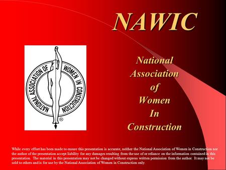 NAWICNationalAssociationofWomenInConstruction While every effort has been made to ensure this presentation is accurate, neither the National Association.