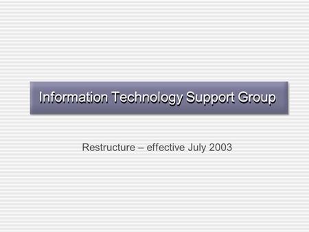 Information Technology Support Group Restructure – effective July 2003.