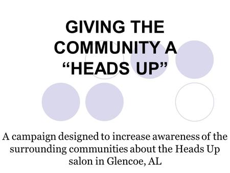 GIVING THE COMMUNITY A “HEADS UP” A campaign designed to increase awareness of the surrounding communities about the Heads Up salon in Glencoe, AL.