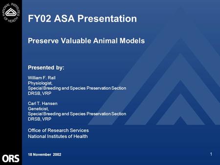 1 FY02 ASA Presentation Preserve Valuable Animal Models Presented by: William F. Rall Physiologist, Special Breeding and Species Preservation Section DRSB,