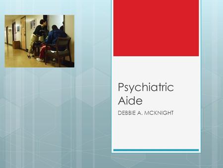 Psychiatric Aide DEBBIE A. MCKNIGHT. Psychiatric Aide Psychiatric aides and technicians are nursing aides that work specifically with mental health patients.
