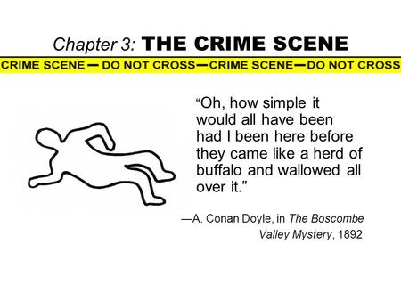 Chapter 3: THE CRIME SCENE “ Oh, how simple it would all have been had I been here before they came like a herd of buffalo and wallowed all over it.” —A.