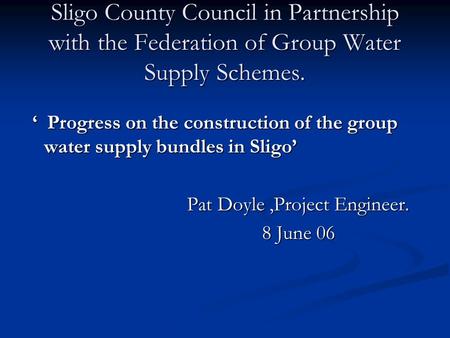 Sligo County Council in Partnership with the Federation of Group Water Supply Schemes. ‘ Progress on the construction of the group water supply bundles.