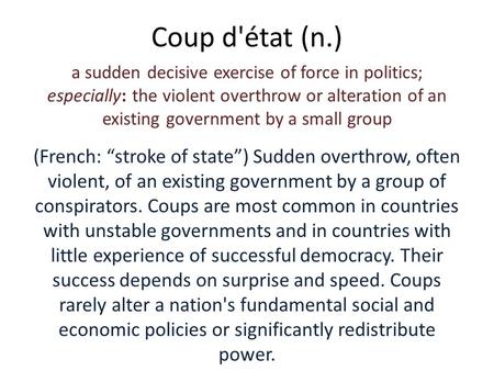 Coup d'état (n.) a sudden decisive exercise of force in politics; especially: the violent overthrow or alteration of an existing government by a small.