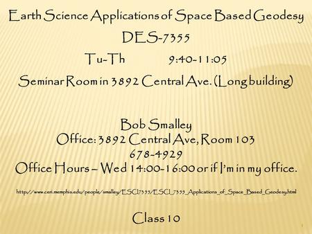 Earth Science Applications of Space Based Geodesy DES-7355 Tu-Th 9:40-11:05 Seminar Room in 3892 Central Ave. (Long building) Bob Smalley Office: 3892.