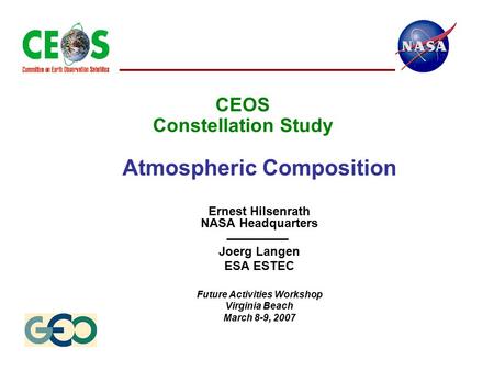 CEOS Constellation Study Atmospheric Composition Ernest Hilsenrath NASA Headquarters Joerg Langen ESA ESTEC Future Activities Workshop Virginia Beach March.