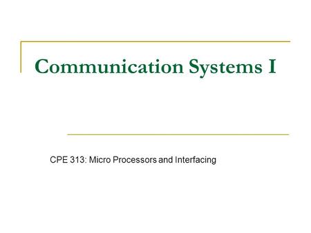 Communication Systems I CPE 313: Micro Processors and Interfacing.