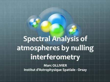Spectral Analysis of atmospheres by nulling interferometry Marc OLLIVIER Institut d’Astrophysique Spatiale - Orsay.
