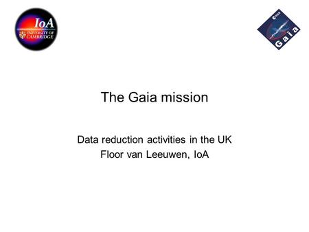 The Gaia mission Data reduction activities in the UK Floor van Leeuwen, IoA.
