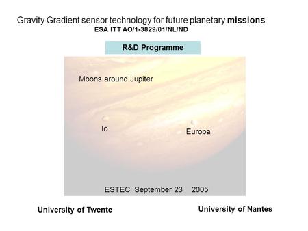 Gravity Gradient sensor technology for future planetary missions ESA ITT AO/1-3829/01/NL/ND Moons around Jupiter Io Europa ESTEC September 23 2005 University.