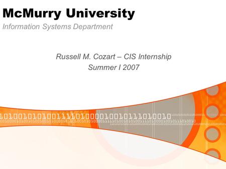 McMurry University Information Systems Department Russell M. Cozart – CIS Internship Summer I 2007.