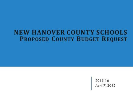 NEW HANOVER COUNTY SCHOOLS P ROPOSED C OUNTY B UDGET R EQUEST 2015-16 April 7, 2015.