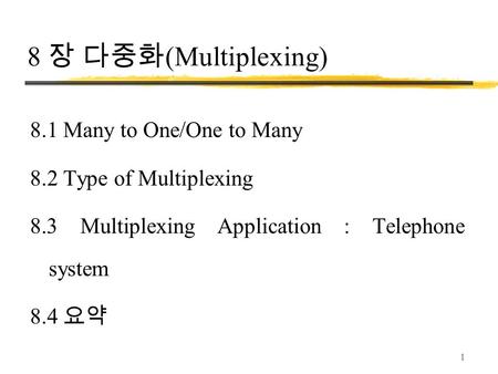 1 8 장 다중화 (Multiplexing) 8.1 Many to One/One to Many 8.2 Type of Multiplexing 8.3 Multiplexing Application : Telephone system 8.4 요약.