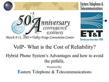 VoIP- What is the Cost of Reliability? Hybrid Phone System’s Advantages and how to avoid the pitfalls. Presented By: E astern T elephone & T elecommunications.