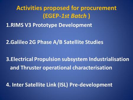 Activities proposed for procurement (EGEP-1st Batch ) 1.RIMS V3 Prototype Development 2.Galileo 2G Phase A/B Satellite Studies 3.Electrical Propulsion.