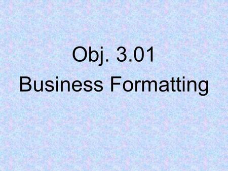 Obj. 3.01 Business Formatting. Font formatting – appearance, size, and attributes of text. The format chosen for font is important for communication purposes.