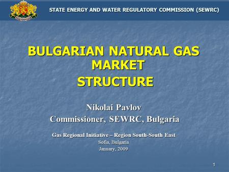 1 BULGARIAN NATURAL GAS MARKET STRUCTURE STRUCTURE Nikolai Pavlov Commissioner, SEWRC, Bulgaria Commissioner, SEWRC, Bulgaria Gas Regional Initiative –