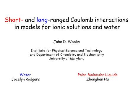 Short- and long-ranged Coulomb interactions in models for ionic solutions and water John D. Weeks Institute for Physical Science and Technology and Department.