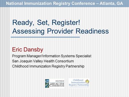 National Immunization Registry Conference – Atlanta, GA Ready, Set, Register! Assessing Provider Readiness Eric Dansby Program Manager/Information Systems.