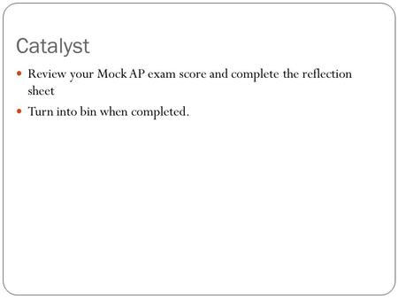 Catalyst Review your Mock AP exam score and complete the reflection sheet Turn into bin when completed.