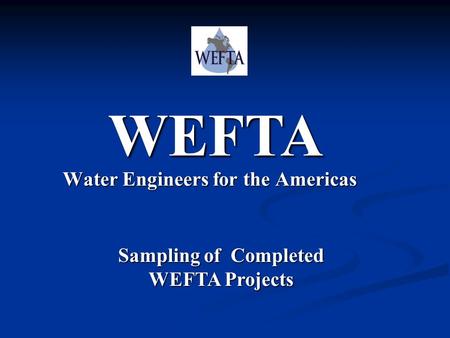Water Engineers for the Americas Sampling of Completed WEFTA Projects WEFTA.
