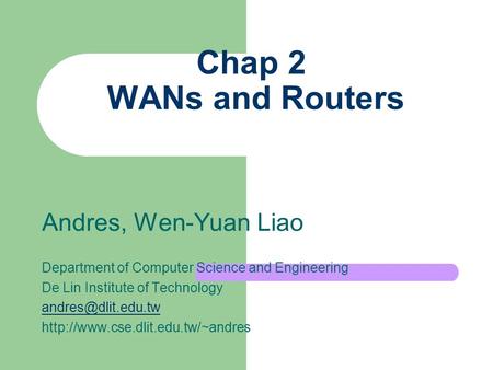 Chap 2 WANs and Routers Andres, Wen-Yuan Liao Department of Computer Science and Engineering De Lin Institute of Technology