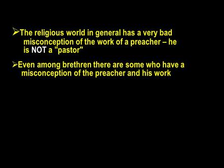  The religious world in general has a very bad misconception of the work of a preacher – he is NOT a pastor  Even among brethren there are some who.