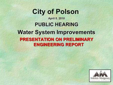 City of Polson April 5, 2010 PUBLIC HEARING Water System Improvements PRESENTATION ON PRELIMINARY ENGINEERING REPORT.