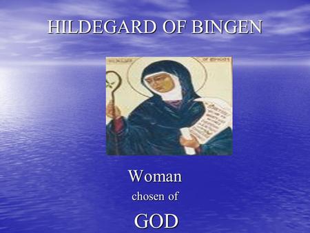 HILDEGARD OF BINGEN Woman chosen of GOD GOD. Hildegard of Bengen Born – 1098 Nahe, Germany Born – 1098 Nahe, Germany Parents - Hildebert & Mechthilde.