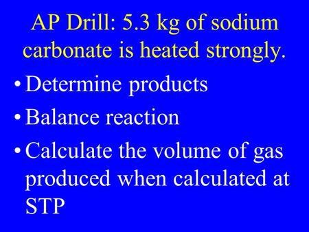 AP Drill: 5.3 kg of sodium carbonate is heated strongly. Determine products Balance reaction Calculate the volume of gas produced when calculated at STP.